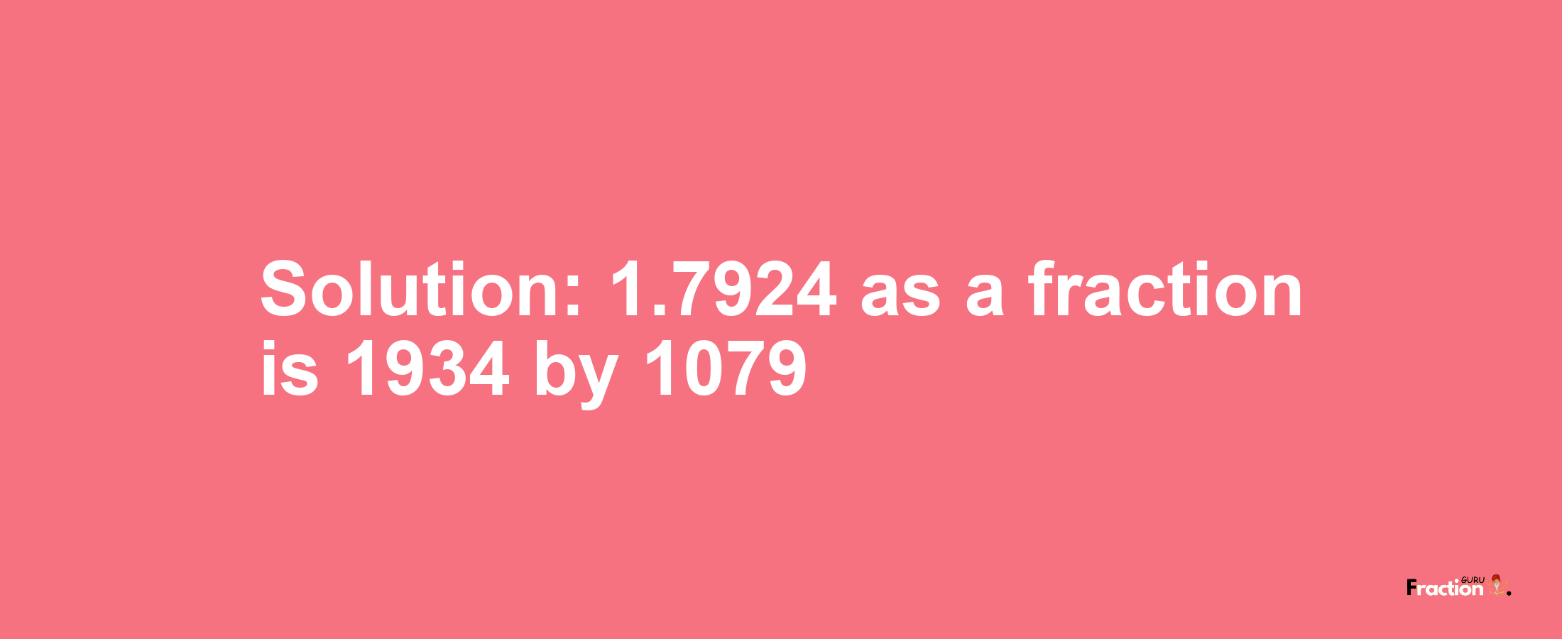 Solution:1.7924 as a fraction is 1934/1079